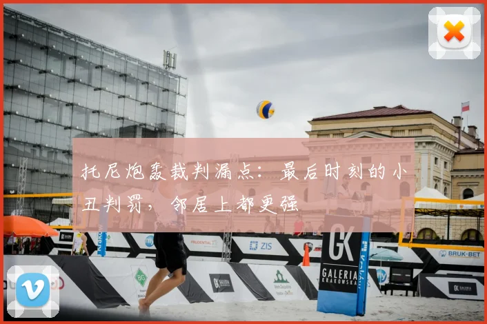 托尼炮轰裁判漏点：最后时刻的小丑判罚，邻居上都更强