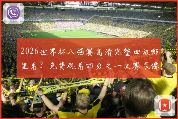 2026世界杯八强赛高清完整回放哪里看？免费观看四分之一决赛录像攻略