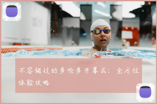 不容错过的多伦多开幕式：全方位体验攻略