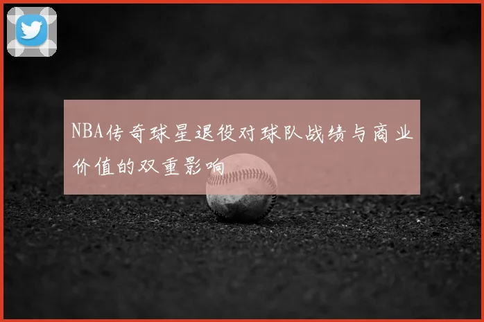 NBA传奇球星退役对球队战绩与商业价值的双重影响