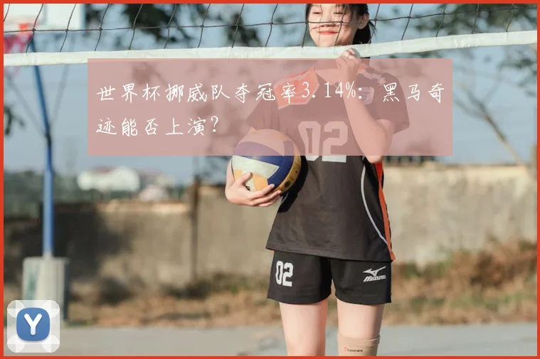 世界杯挪威队夺冠率3.14%：黑马奇迹能否上演？