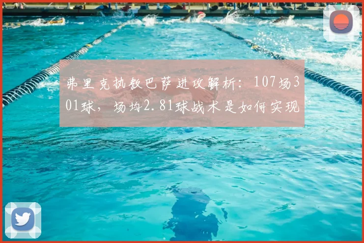 弗里克执教巴萨进攻解析：107场301球，场均2.81球战术是如何实现的？