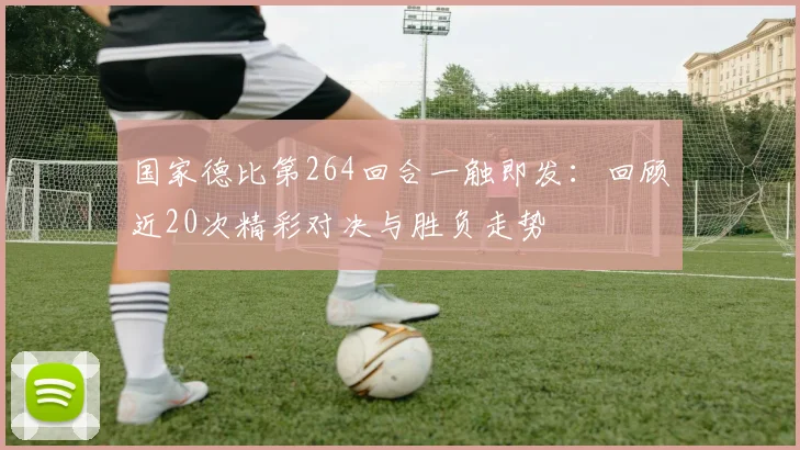 国家德比第264回合一触即发：回顾近20次精彩对决与胜负走势