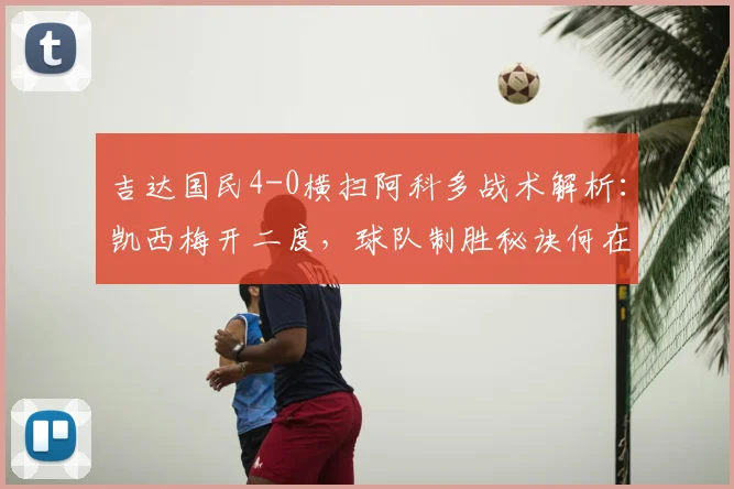 吉达国民4-0横扫阿科多战术解析：凯西梅开二度，球队制胜秘诀何在？