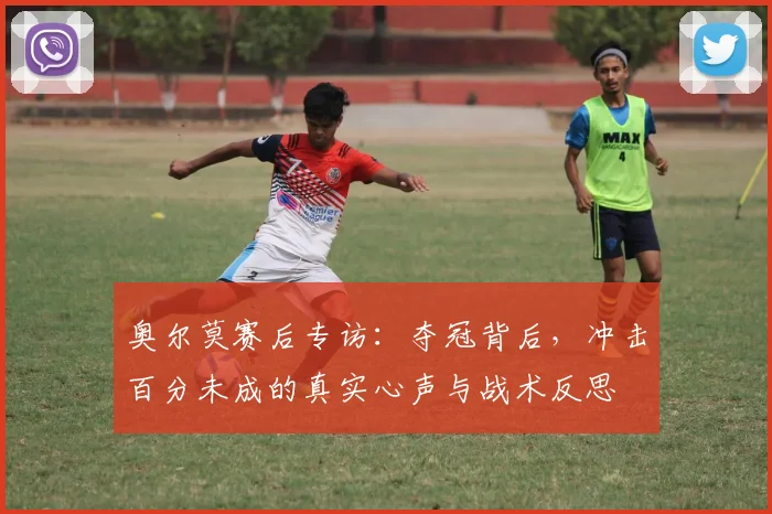 奥尔莫赛后专访：夺冠背后，冲击百分未成的真实心声与战术反思