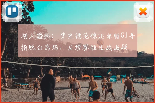 湖人噩耗：贾里德范德比尔特G1手指脱臼离场，后续赛程出战成疑