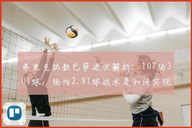 弗里克执教巴萨进攻解析：107场301球，场均2.81球战术是如何实现的？