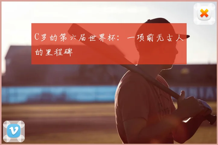 C罗的第六届世界杯：一项前无古人的里程碑