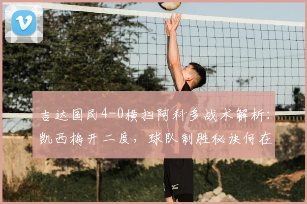 吉达国民4-0横扫阿科多战术解析：凯西梅开二度，球队制胜秘诀何在？