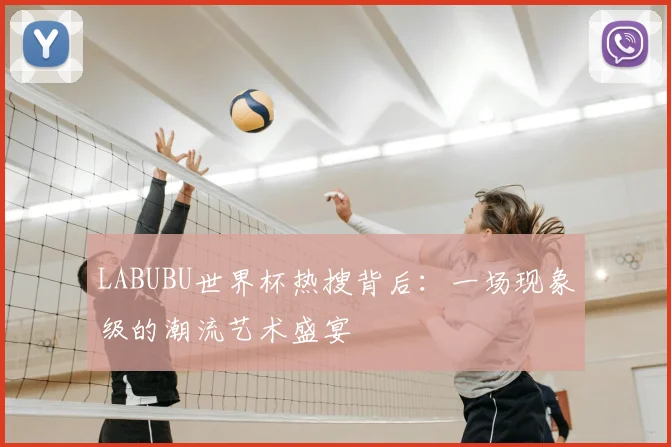 LABUBU世界杯热搜背后：一场现象级的潮流艺术盛宴